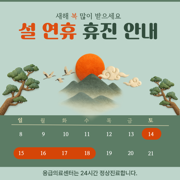새해 복 많이 받으세요
설 연휴 휴진 안내

일 월 화 수 목 금 토
8   9  10 11 12 13 14
15 16 17 18 19 20 21

응급의료센터는 24시간 정상진료합니다. 